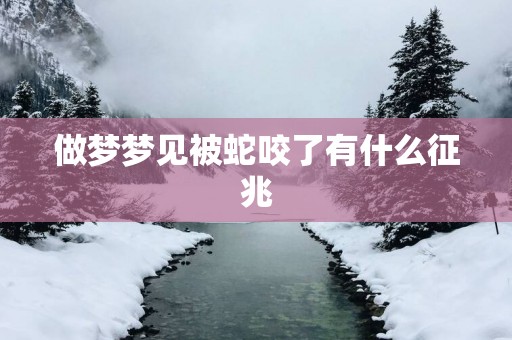做梦梦见被蛇咬了有什么征兆