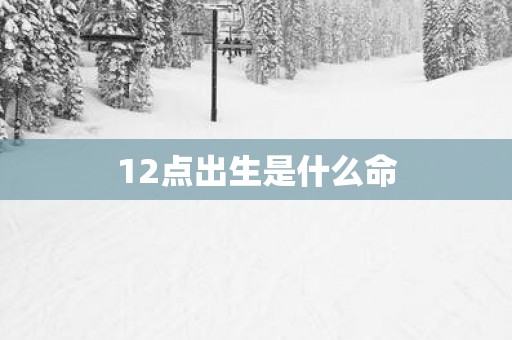 12点出生是什么命