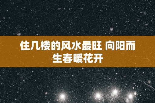 住几楼的风水最旺 向阳而生春暖花开