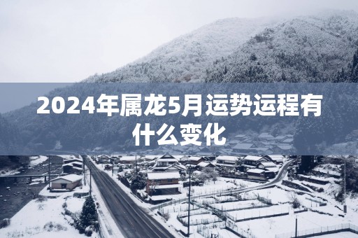 2025年属龙5月运势运程有什么变化