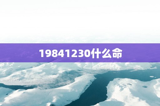 19841230什么命 19841230什么命