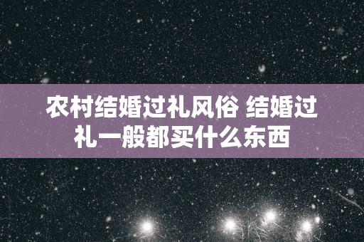 农村结婚过礼风俗 结婚过礼一般都买什么东西