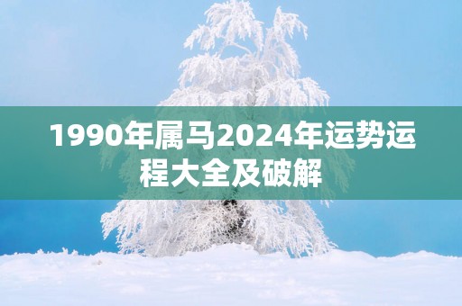 1990年属马2025年运势运程大全及破解