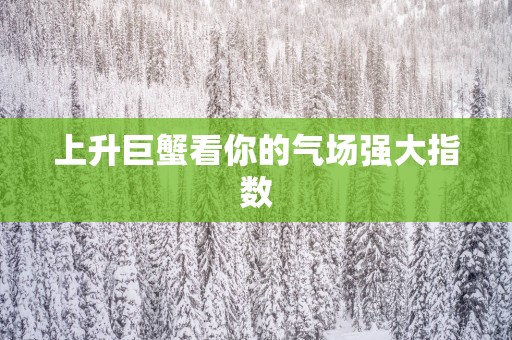 上升巨蟹看你的气场强大指数