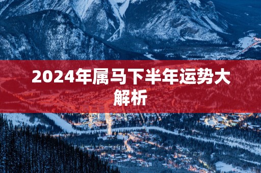2025年属马下半年运势大解析