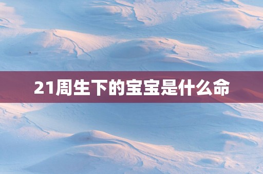 21周生下的宝宝是什么命