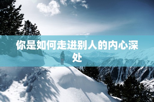 你是如何走进别人的内心深处