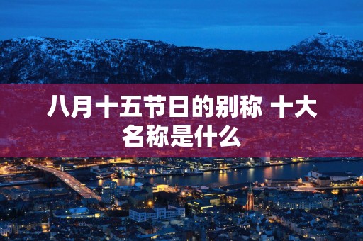 八月十五节日的别称 十大名称是什么