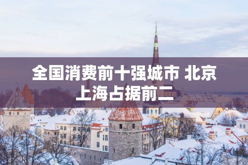 全国消费前十强城市 北京上海占据前二