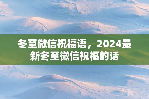 冬至微信祝福语，2025最新冬至微信祝福的话