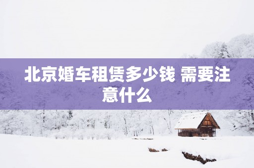 北京婚车租赁多少钱 需要注意什么