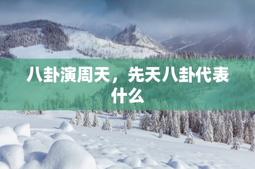八卦演周天，先天八卦代表什么