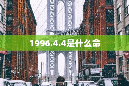 1996.4.4是什么命