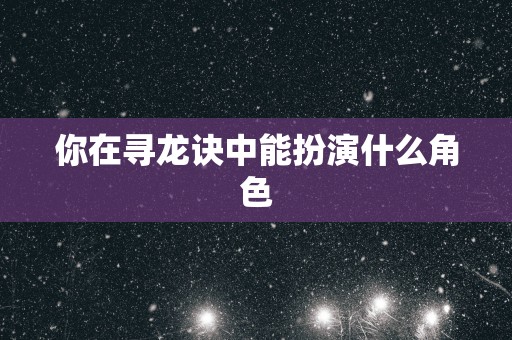 你在寻龙诀中能扮演什么角色