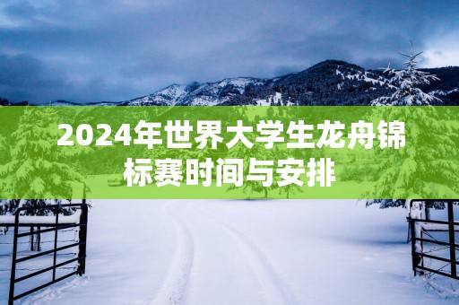 2025年世界大学生龙舟锦标赛时间与安排