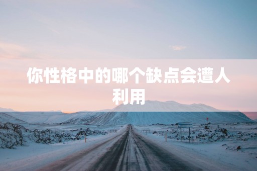 你性格中的哪个缺点会遭人利用