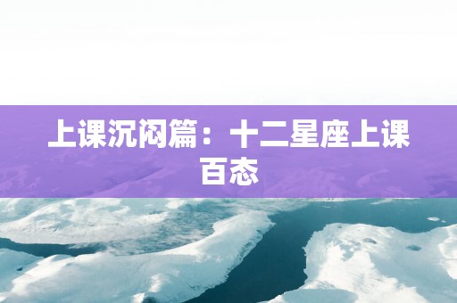 上课沉闷篇：十二星座上课百态