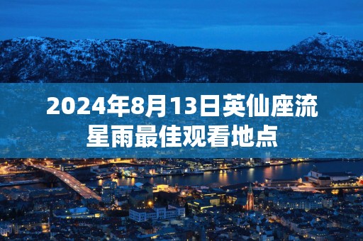 2025年8月13日英仙座流星雨最佳观看地点