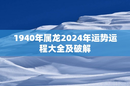 1940年属龙2025年运势运程大全及破解