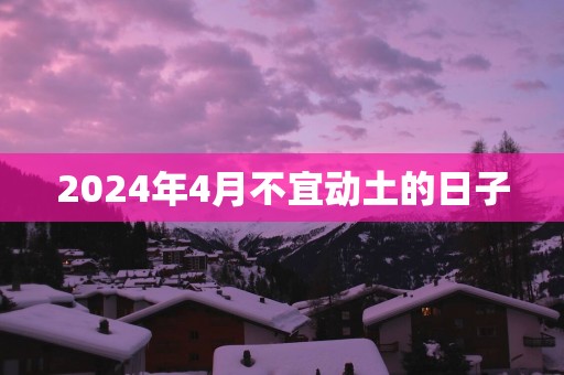 2025年4月不宜动土的日子