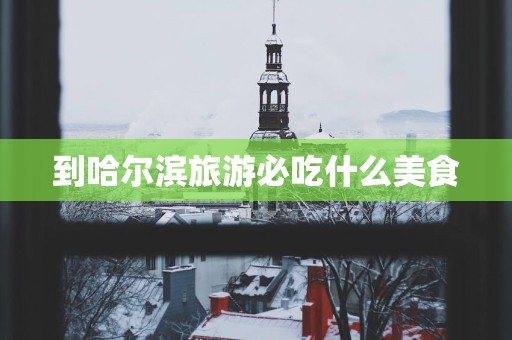 到哈尔滨旅游必吃什么美食