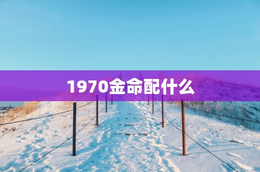 1970金命配什么