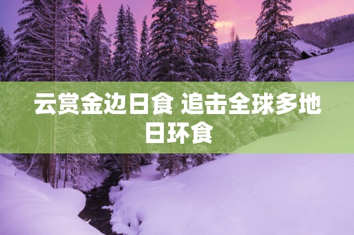 云赏金边日食 追击全球多地日环食