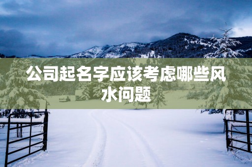 公司起名字应该考虑哪些风水问题