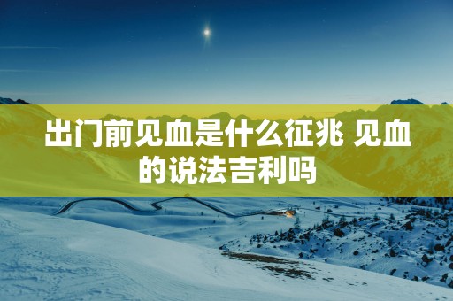出门前见血是什么征兆 见血的说法吉利吗