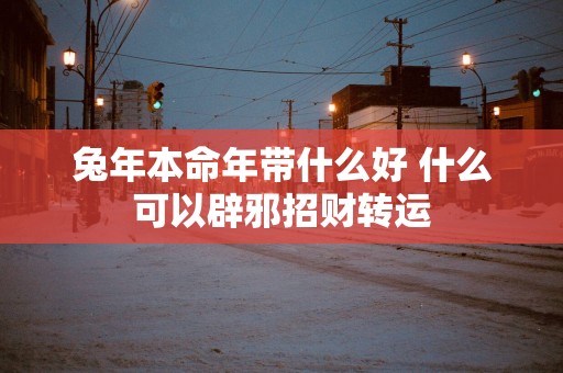 蛇年本命年带什么好 什么可以辟邪招财转运