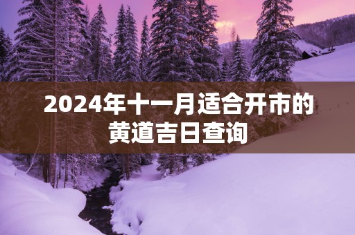 2025年十一月适合开市的黄道吉日查询