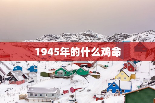 1945年的什么鸡命