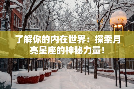了解你的内在世界：探索月亮星座的神秘力量！