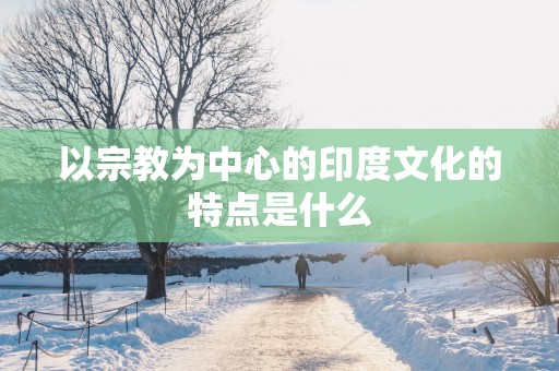 以宗教为中心的印度文化的特点是什么
