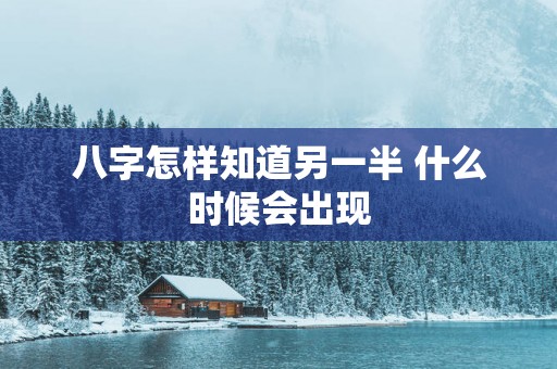 八字怎样知道另一半 什么时候会出现