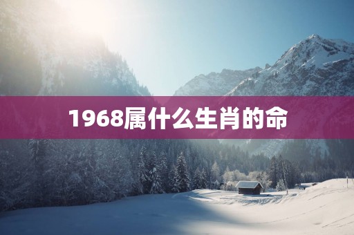 1968属什么生肖的命