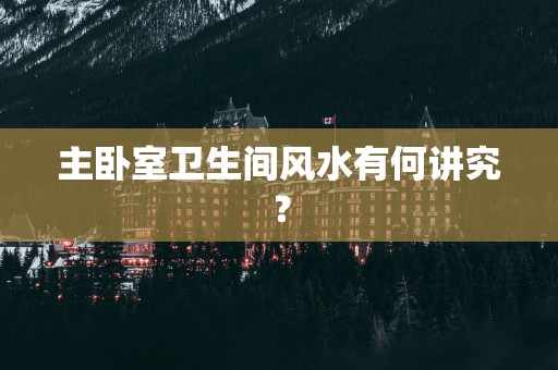主卧室卫生间风水有何讲究？