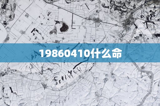 19860410什么命