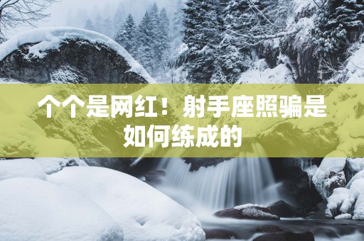 个个是网红！射手座照骗是如何练成的