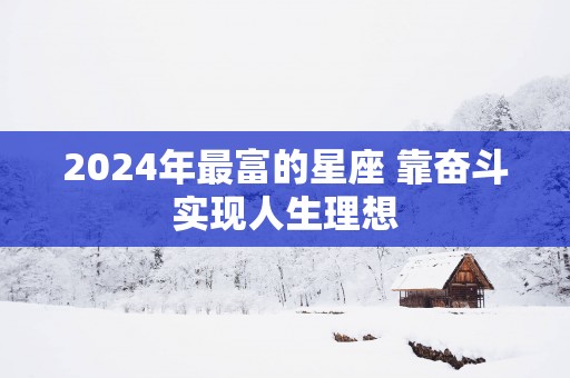 2025年最富的星座 靠奋斗实现人生理想
