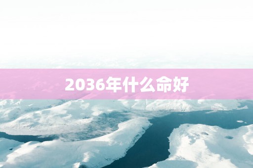 2036年什么命好