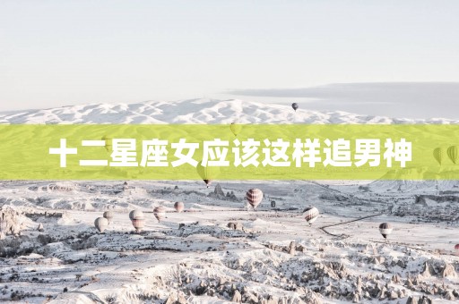 十二星座女应该这样追男神