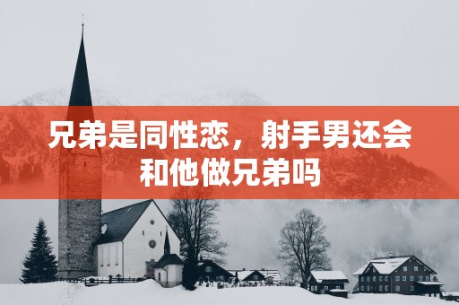 兄弟是同性恋，射手男还会和他做兄弟吗