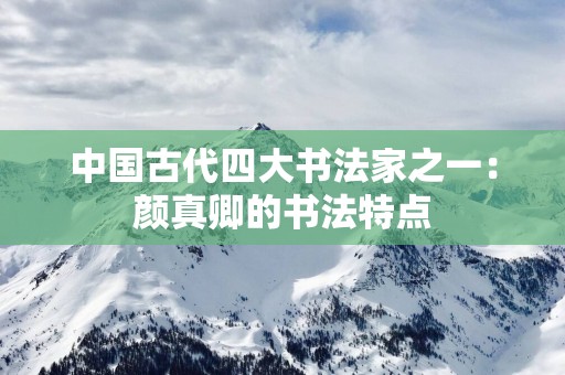 中国古代四大书法家之一：颜真卿的书法特点
