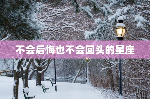 不会后悔也不会回头的星座