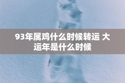 93年属鸡什么时候转运 大运年是什么时候