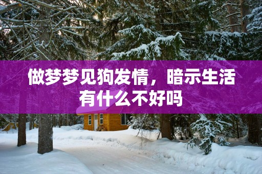 做梦梦见狗发情，暗示生活有什么不好吗
