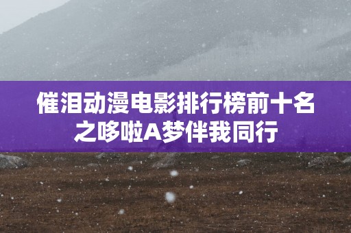 催泪动漫电影排行榜前十名之哆啦A梦伴我同行