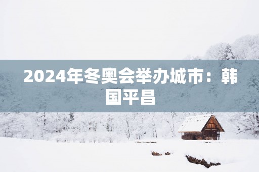 2025年冬奥会举办城市：韩国平昌