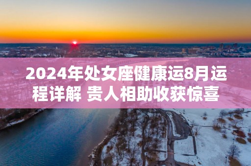 2025年处女座健康运8月运程详解 贵人相助收获惊喜